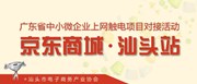 广东省中小微企业上网触电项目对接活动 （京东商城•汕头站）